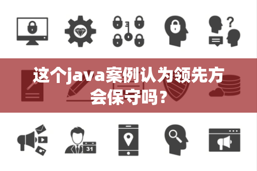 这个java案例认为领先方会保守吗？