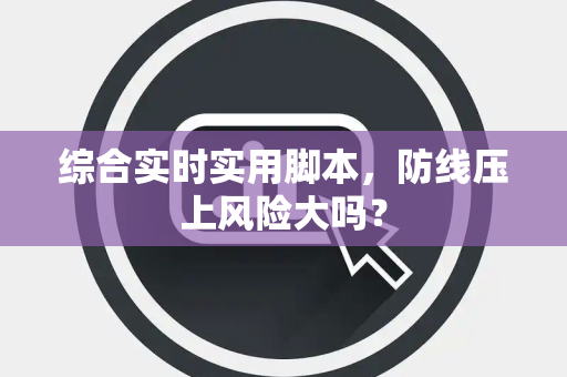 综合实时实用脚本，防线压上风险大吗？