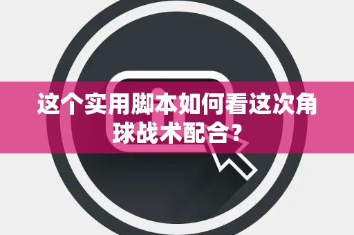 这个实用脚本如何看这次角球战术配合？