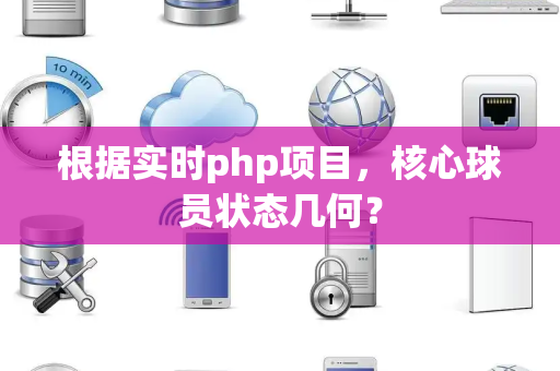 根据实时php项目，核心球员状态几何？