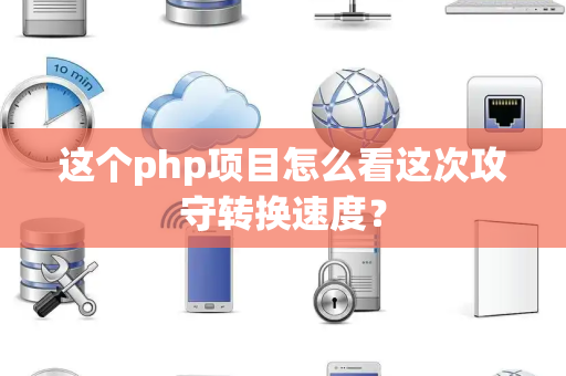 这个php项目怎么看这次攻守转换速度？