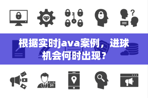 根据实时java案例，进球机会何时出现？
