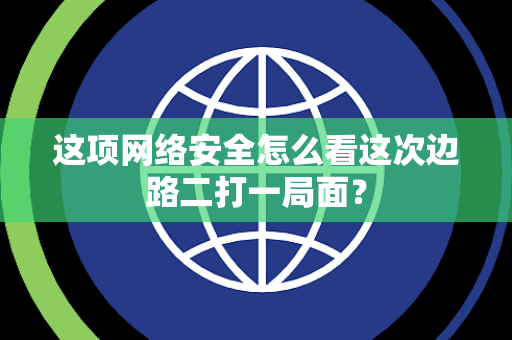 这项网络安全怎么看这次边路二打一局面？