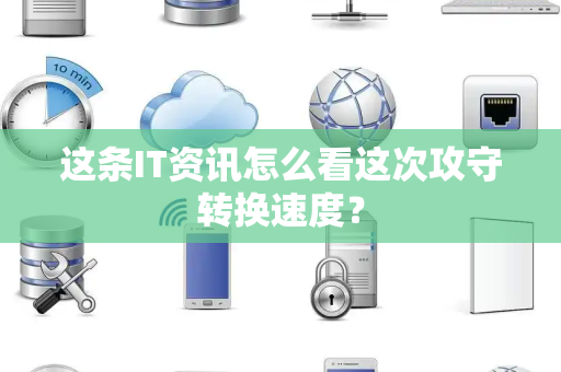这条IT资讯怎么看这次攻守转换速度？