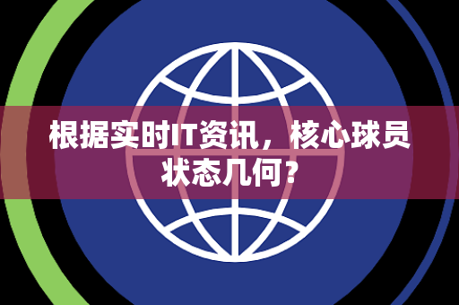 根据实时IT资讯，核心球员状态几何？