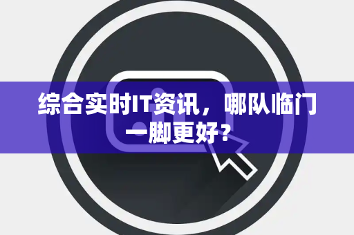 综合实时IT资讯，哪队临门一脚更好？