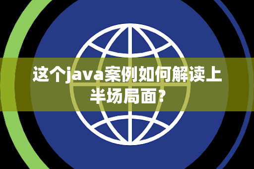 这个java案例如何解读上半场局面？