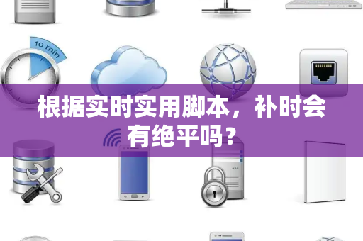根据实时实用脚本，补时会有绝平吗？