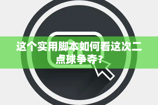 这个实用脚本如何看这次二点球争夺？