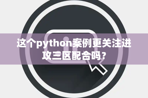 这个python案例更关注进攻三区配合吗？