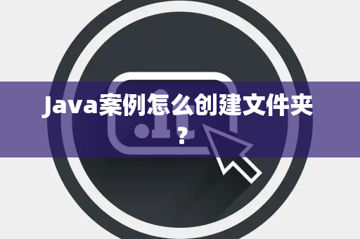 Java案例怎么创建文件夹？