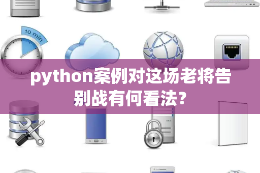 python案例对这场老将告别战有何看法？