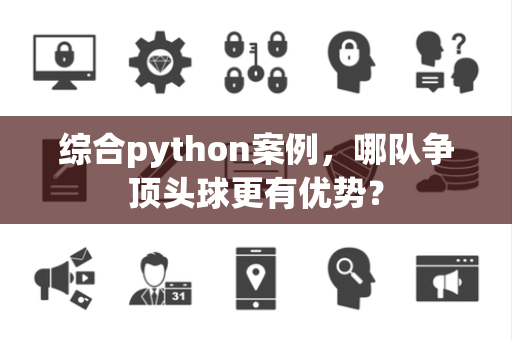 综合python案例，哪队争顶头球更有优势？