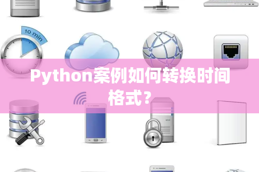 Python案例如何转换时间格式？