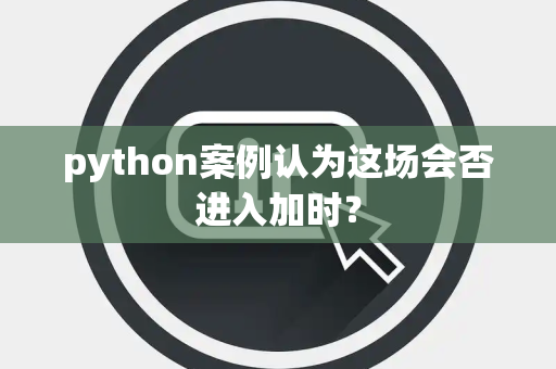 python案例认为这场会否进入加时？
