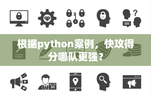 根据python案例，快攻得分哪队更强？