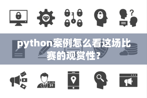 python案例怎么看这场比赛的观赏性？