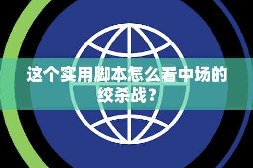 这个实用脚本怎么看中场的绞杀战？