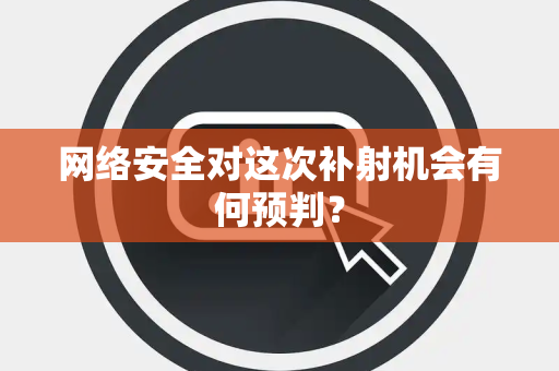 网络安全对这次补射机会有何预判？