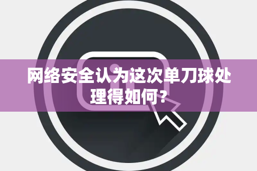 网络安全认为这次单刀球处理得如何？