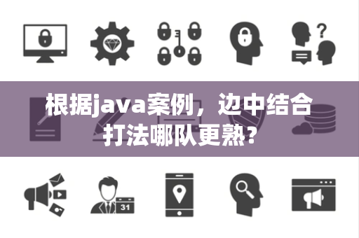 根据java案例，边中结合打法哪队更熟？