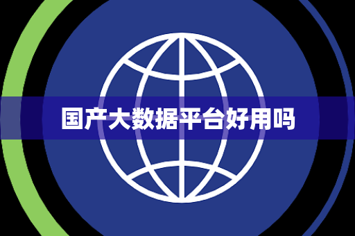 国产大数据平台好用吗 国产大数据平台好用吗