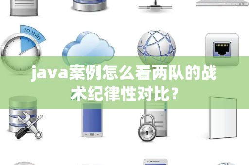 java案例怎么看两队的战术纪律性对比？