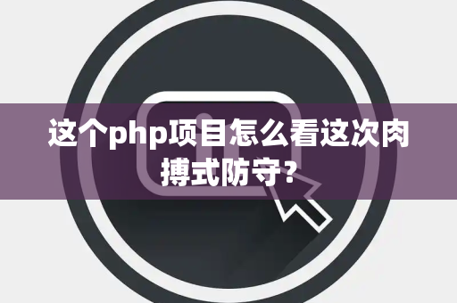 这个php项目怎么看这次肉搏式防守？