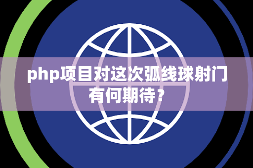 php项目对这次弧线球射门有何期待？