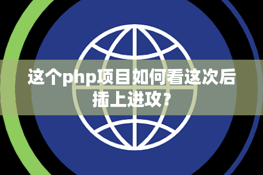 这个php项目如何看这次后插上进攻？