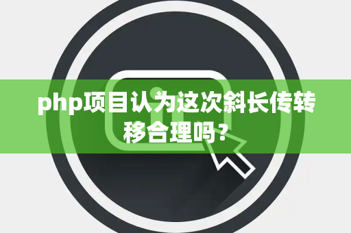 php项目认为这次斜长传转移合理吗？