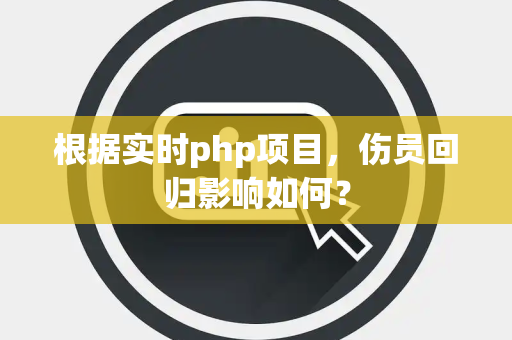 根据实时php项目，伤员回归影响如何？