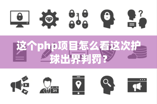 这个php项目怎么看这次护球出界判罚？