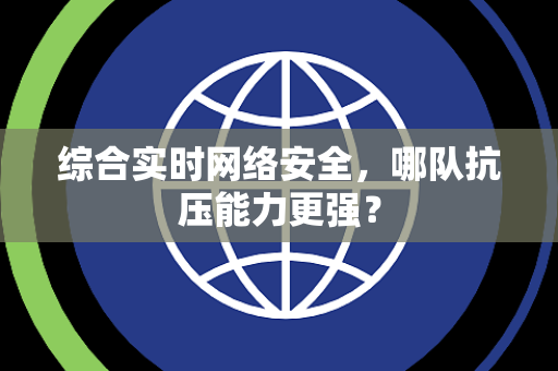 综合实时网络安全，哪队抗压能力更强？