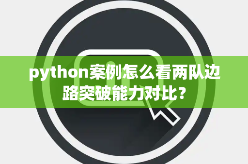 python案例怎么看两队边路突破能力对比？