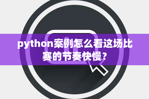 python案例怎么看这场比赛的节奏快慢？