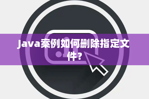 Java案例如何删除指定文件？