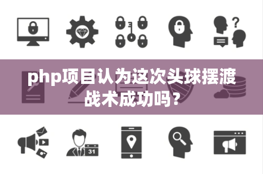 php项目认为这次头球摆渡战术成功吗？