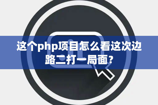 这个php项目怎么看这次边路二打一局面？