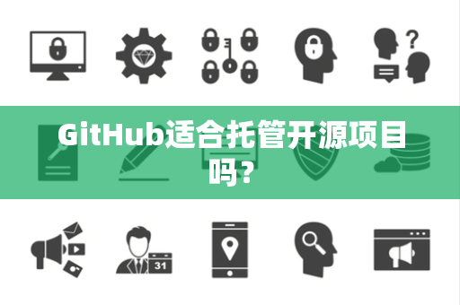 GitHub适合托管开源项目吗？