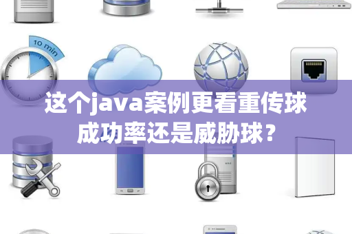 这个java案例更看重传球成功率还是威胁球？