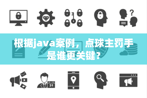 根据java案例，点球主罚手是谁更关键？