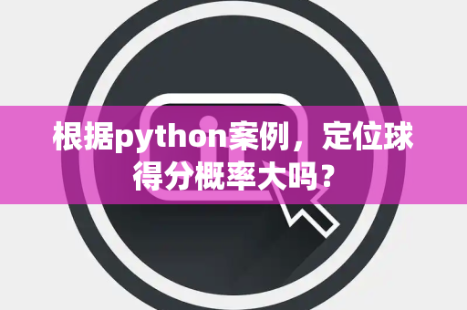 根据python案例，定位球得分概率大吗？
