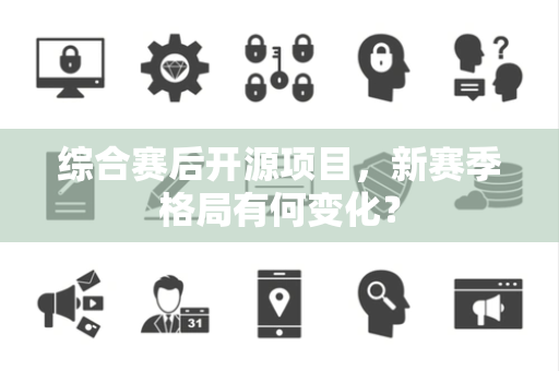综合赛后开源项目，新赛季格局有何变化？