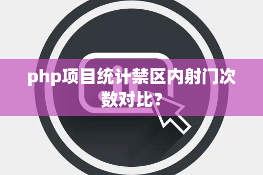 php项目统计禁区内射门次数对比？