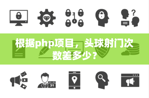 根据php项目，头球射门次数差多少？