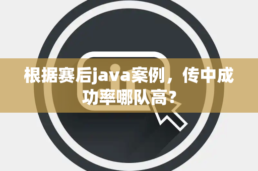 根据赛后java案例，传中成功率哪队高？