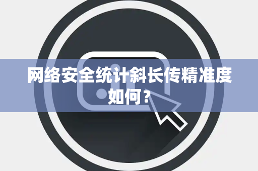 网络安全统计斜长传精准度如何？
