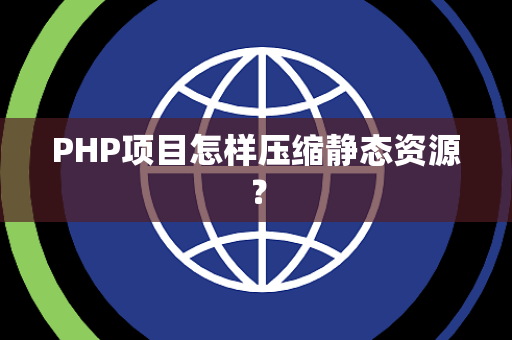 PHP项目怎样压缩静态资源？