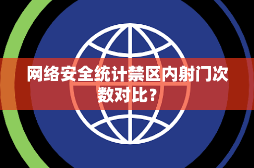 网络安全统计禁区内射门次数对比？